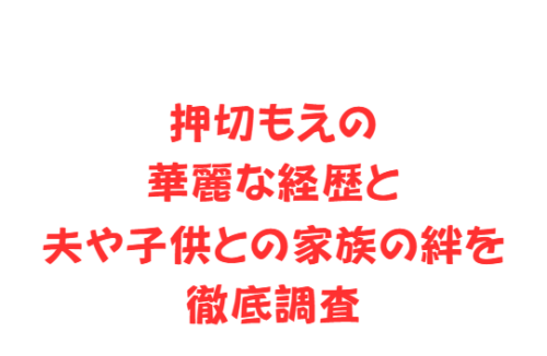 押切もえの華麗な経歴と夫や子供との家族の絆を徹底調査