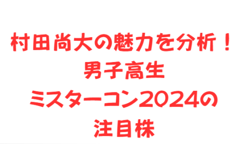 村田尚大の魅力を分析！男子高生ミスターコン2024の注目株