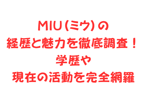 MIU（ミウ）の経歴と魅力を徹底調査！学歴や現在の活動を完全網羅