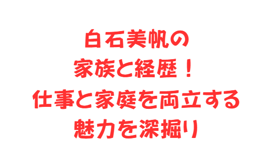 白石美帆の家族と経歴！仕事と家庭を両立する魅力を深掘り