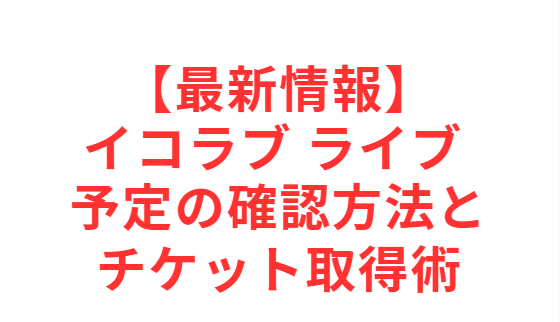 【最新情報】イコラブ ライブ 予定の確認方法とチケット取得術