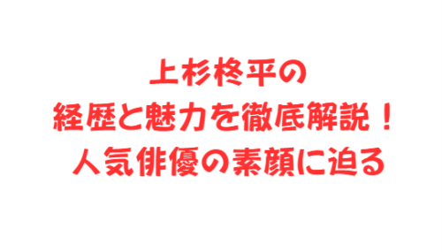 上杉柊平の経歴と魅力を徹底解説！人気俳優の素顔に迫る