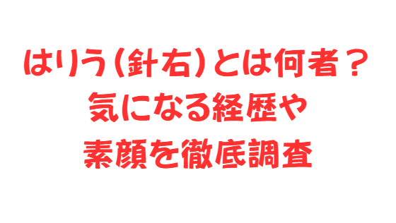 はりう（針右）とは何者？気になる経歴や素顔を徹底調査