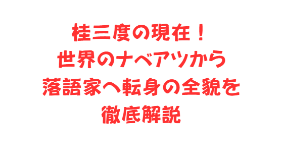 桂三度の現在！世界のナベアツから落語家へ転身の全貌を徹底解説