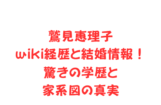 鷲見恵理子wiki経歴と結婚情報！驚きの学歴と家系図の真実