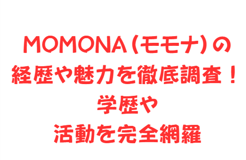 MOMONA(モモナ)の経歴や魅力を徹底調査!学歴や活動を完全網羅
