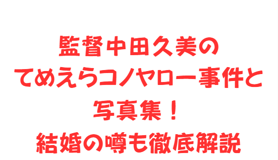 監督中田久美のてめえらコノヤロー事件と写真集！結婚の噂も徹底解説