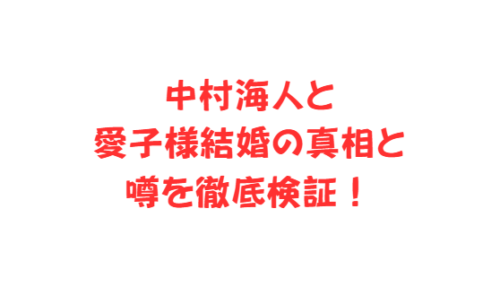 中村海人と愛子様結婚の真相と噂を徹底検証!