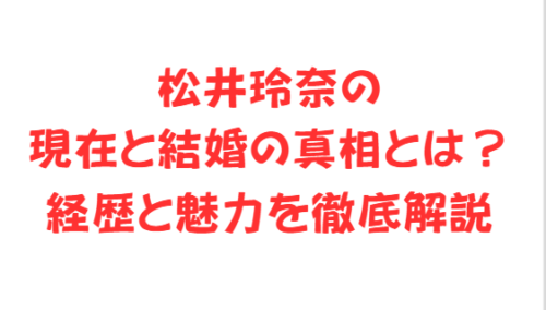 松井玲奈の現在と結婚の真相とは?経歴と魅力を徹底解説