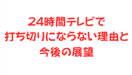 24時間テレビで打ち切りにならない理由と今後の展望