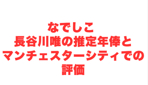 なでしこ 長谷川唯の推定年俸とマンチェスターシティでの評価