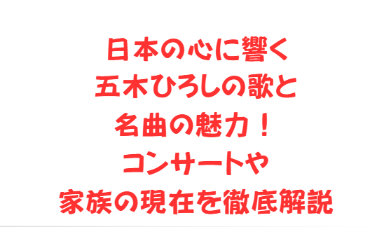 日本の心に響く五木ひろしの歌と名曲の魅力！コンサートや家族の現在を徹底解説