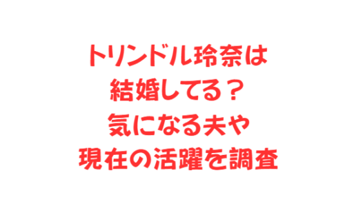 トリンドル玲奈は結婚してる?気になる夫や現在の活躍を調査