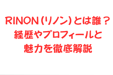 RINON(リノン)とは誰?経歴やプロフィールと魅力を徹底解説