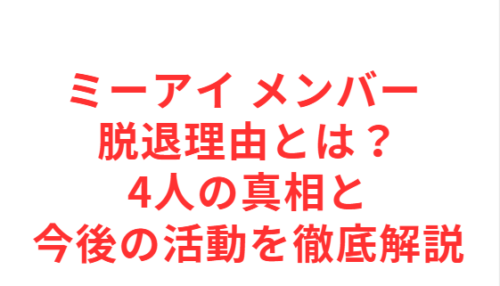 ミーアイ メンバー 脱退理由とは？4人の真相と今後の活動を徹底解説