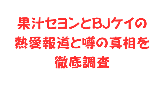 果汁セヨンとBJケイの熱愛報道と噂の真相を徹底調査