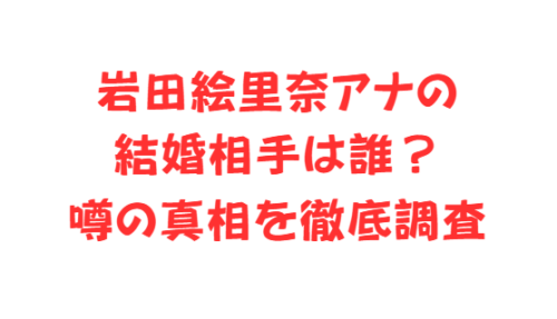岩田絵里奈アナの結婚相手は誰?噂の真相を徹底調査
