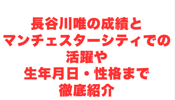 長谷川唯 成績とマンチェスターシティでの活躍や生年月日・性格まで徹底紹介
