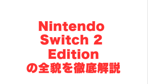 Nintendo Switch 2 Editionの全貌を徹底解説