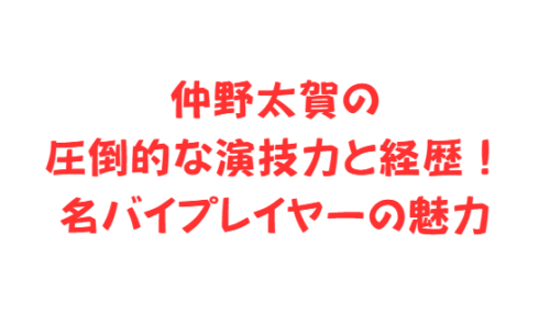 仲野太賀の圧倒的な演技力と経歴！名バイプレイヤーの魅力