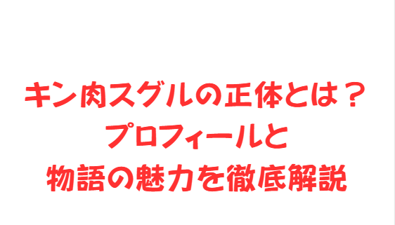 キン肉スグルの正体とは？プロフィールと物語の魅力を徹底解説