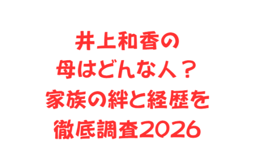 井上和香の母はどんな人?家族の絆と経歴を徹底調査2026
