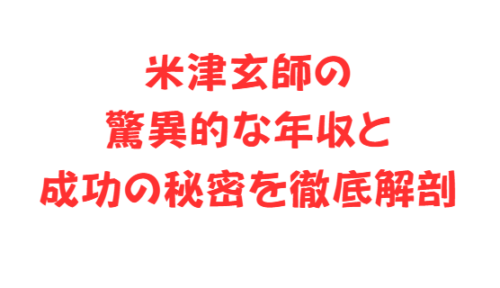 米津玄師の驚異的な年収と成功の秘密を徹底解剖
