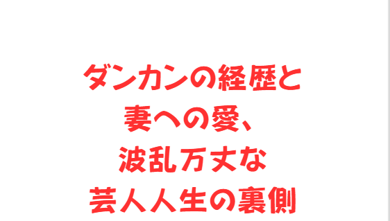 ダンカンの経歴と妻への愛、波乱万丈な芸人人生の裏側