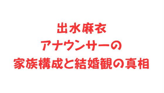 出水麻衣アナウンサーの家族構成と結婚観の真相