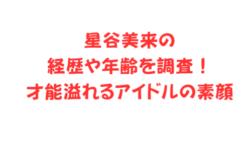 星谷美来の経歴や年齢を調査!才能溢れるアイドルの素顔