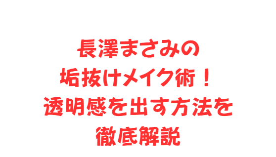 長澤まさみの垢抜けメイク術！透明感を出す方法を徹底解説