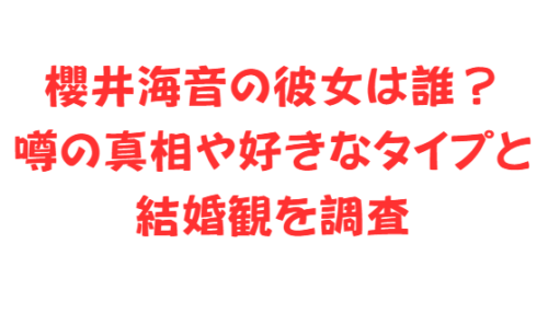 櫻井海音の彼女は誰?噂の真相や好きなタイプと結婚観を調査