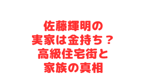 佐藤輝明の実家は金持ち?高級住宅街と家族の真相