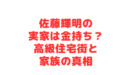 佐藤輝明の実家は金持ち？高級住宅街と家族の真相