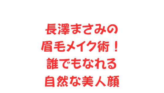 長澤まさみの眉毛メイク術！誰でもなれる自然な美人顔