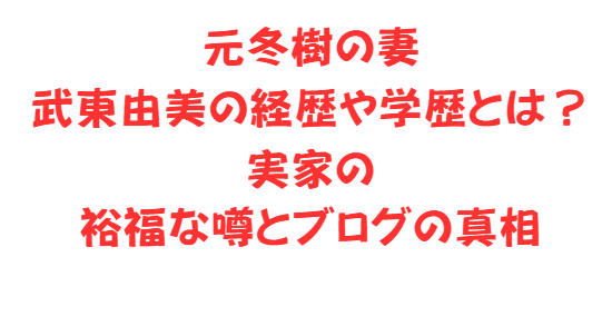 元冬樹の妻武東由美の経歴や学歴とは？実家の裕福な噂とブログの真相