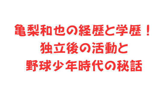 亀梨和也の経歴と学歴！独立後の活動と野球少年時代の秘話