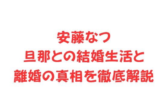 安藤なつ旦那との結婚生活と離婚の真相を徹底解説