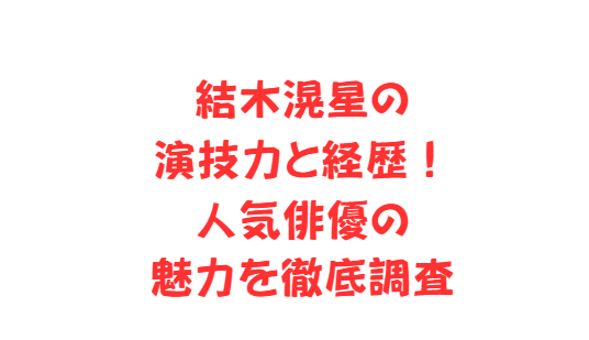 結木滉星の演技力と経歴！人気俳優の魅力を徹底調査