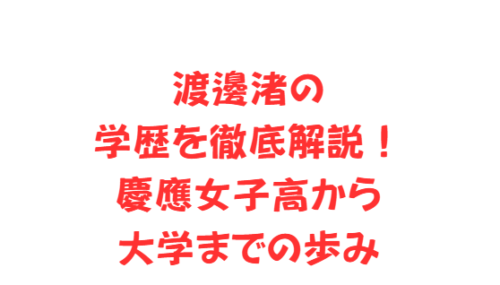 渡邊渚の学歴を徹底解説！慶應女子高から大学までの歩み