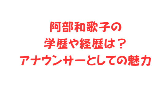 阿部和歌子の学歴や経歴は？アナウンサーとしての魅力