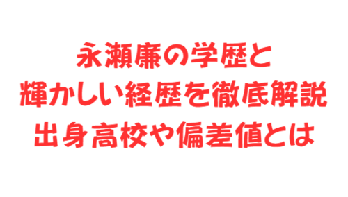 永瀬廉の学歴と輝かしい経歴を徹底解説|出身高校や偏差値とは