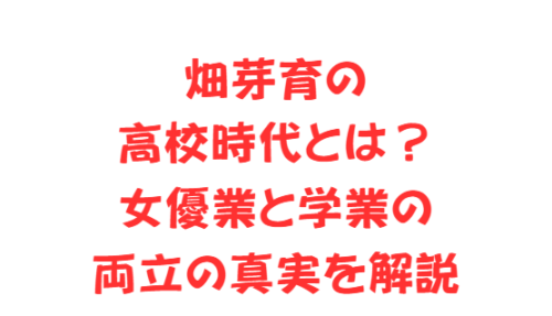 畑芽育の高校時代とは？女優業と学業の両立の真実を解説