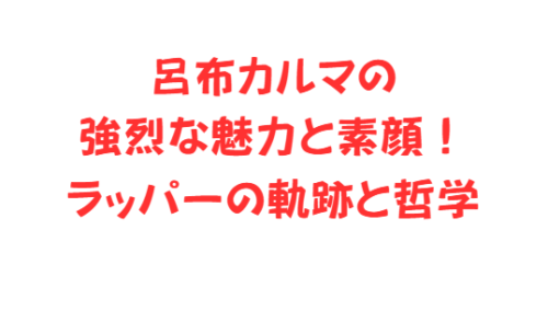 呂布カルマの強烈な魅力と素顔!ラッパーの軌跡と哲学