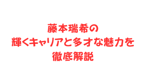 藤本瑞希の輝くキャリアと多才な魅力を徹底解説