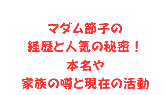 マダム節子の経歴と人気の秘密！本名や家族の噂と現在の活動