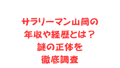サラリーマン山岡の年収や経歴とは?謎の正体を徹底調査