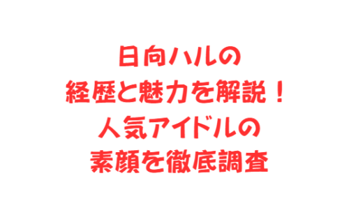 日向ハルの経歴と魅力を解説！人気アイドルの素顔を徹底調査