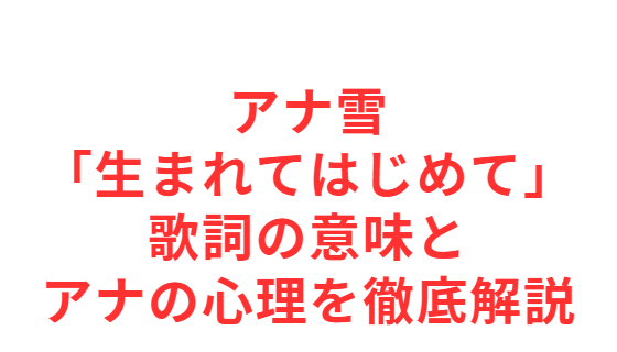 アナ雪「生まれてはじめて」歌詞の意味とアナの心理を徹底解説