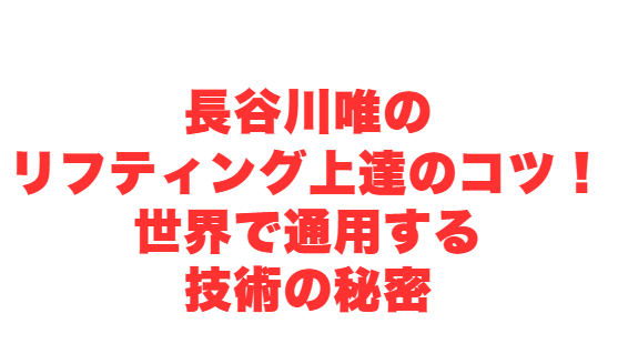 長谷川唯のリフティング上達のコツ！世界で通用する技術の秘密